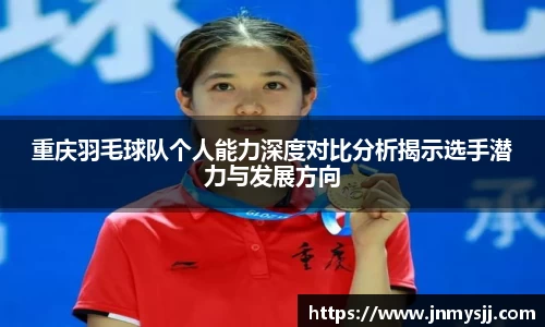 重庆羽毛球队个人能力深度对比分析揭示选手潜力与发展方向
