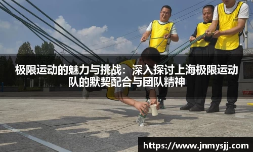 极限运动的魅力与挑战：深入探讨上海极限运动队的默契配合与团队精神
