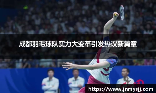 成都羽毛球队实力大变革引发热议新篇章