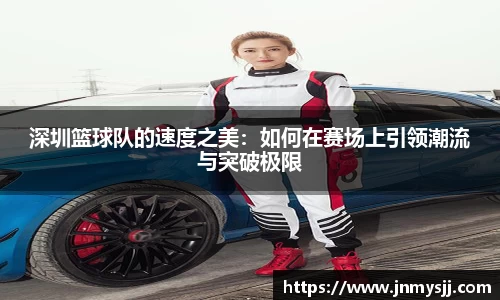 深圳篮球队的速度之美：如何在赛场上引领潮流与突破极限