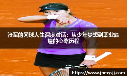 张军的网球人生深度对话：从少年梦想到职业辉煌的心路历程